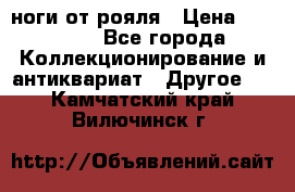 ноги от рояля › Цена ­ 19 000 - Все города Коллекционирование и антиквариат » Другое   . Камчатский край,Вилючинск г.